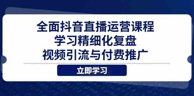 全面抖音直播运营课程，学习精细化复盘、视频引流与付费推广-零云博客