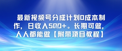 最新视频号分成计划0成本制作，日收入5张，长期可做，人人都能做【附带项目教程】-零云博客
