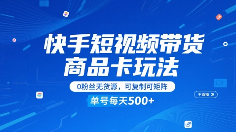 快手短视频带货商品卡玩法，不直播不发视频，0粉丝无货源，可复制可矩阵，单号每天1-5张-零云博客