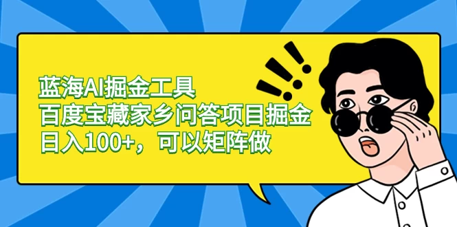 蓝海 AI 掘金工具百度宝藏家乡问答项目掘金，日入 100+，可以矩阵做-零云博客