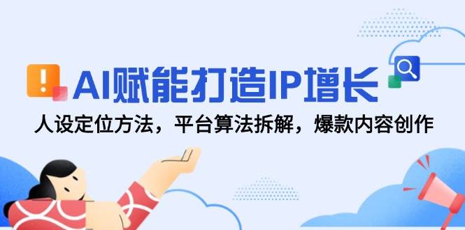 AI赋能打造IP增长，人设定位方法，平台算法拆解，爆款内容创作-零云博客