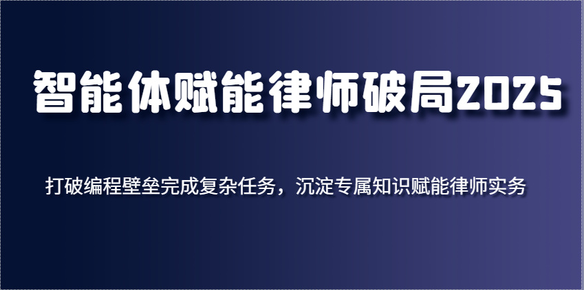 智能体赋能律师破局2025，打破编程壁垒完成复杂任务，沉淀专属知识赋能律师实务-零云博客