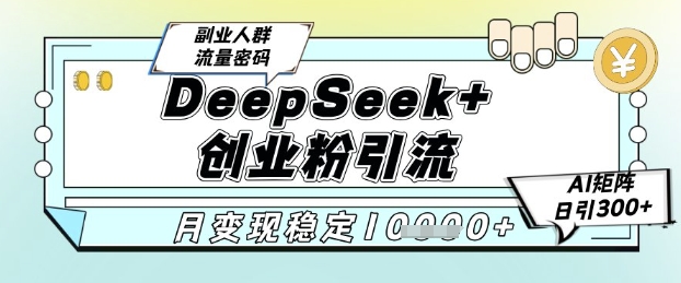 DeepSeek+创业粉精准引流，全新分享课4.0玩法，AI矩阵日引300+，多种变现方式，稳定月入1W-零云博客