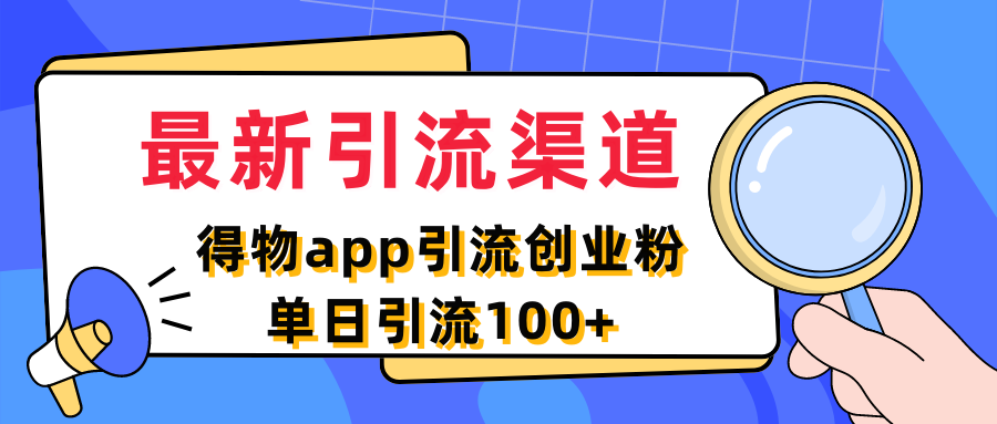 最新引流渠道，得物APP引流创业粉，单日引流100+-零云博客
