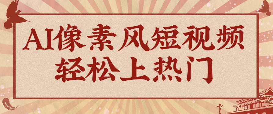 爆火1000万！AI像素风短视频制作方法，轻松上热门收割流量！完整保姆级教程！-零云博客