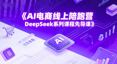 AI电商线上陪跑营，DeepSeek系列课程先导课-零云博客