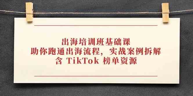 出海培训班基础课，助你跑通出海流程，实战案例拆解，含 TikTok 榜单资源-零云博客
