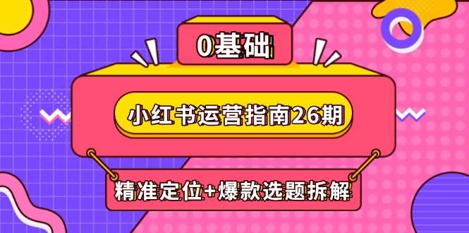 小红书运营指南26期：精准定位+爆款选题拆解,DeepSeek辅助创作与电商变现-零云博客
