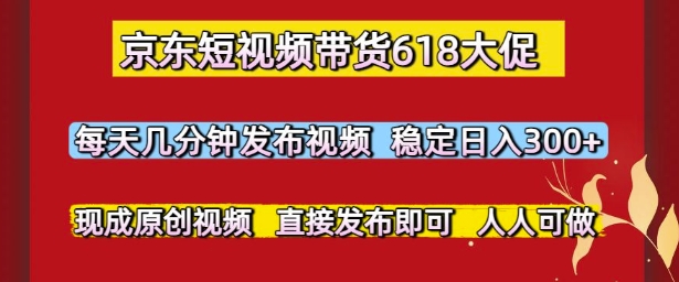京东短视频带货618大促，每天几分钟发布视频，稳定日入3张+，现成原创视频，直接发布即可【揭秘】-零云博客