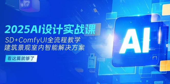 （14985期）2025AI设计实战课，SD+ComfyUI全流程教学，建筑景观室内智能解决方案-零云博客