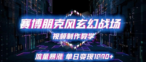 赛博朋克风玄幻战场视频制作教学，流量暴涨单日变现1k+-零云博客