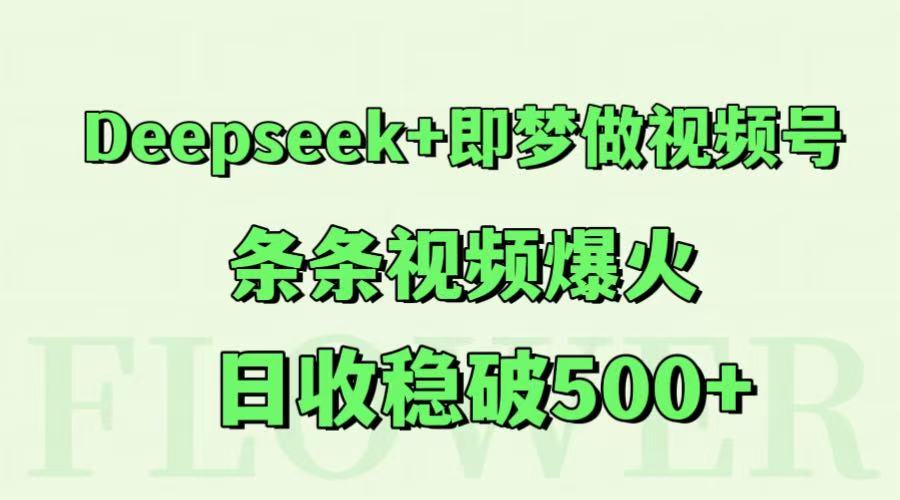 Deepseek+即梦做视频号，条条视频爆火，日收稳破500+-零云博客