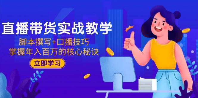 （15008期）直播带货实战教学：脚本撰写+口播技巧，掌握年入百万的核心秘诀-零云博客