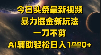 今日头条最新美女视频暴力掘金新玩法，一刀不剪，AI辅助轻松日入1k+-零云博客