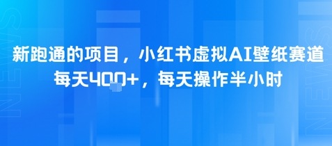 新跑通的项目，小红书虚拟AI壁纸赛道，每天4张+，每天操作半小时-零云博客