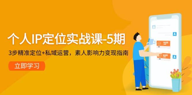 个人IP定位实战课-5期，3步精准定位+私域运营，素人影响力变现指南-零云博客