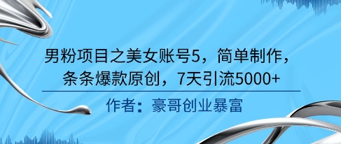 男粉项目之美女账号5，简单制作，条条爆款原创，7天引流5000+-零云博客