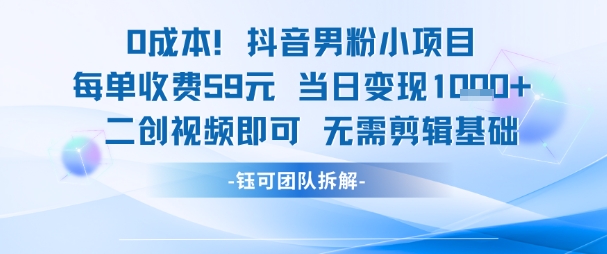 0成本，抖音男粉小项目 每单收费59元当日变现1k+ 二创视频即可无需剪辑基础-零云博客