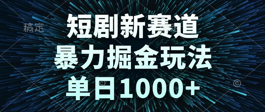 （14993期）短剧新赛道，暴力掘金玩法，单日1000+-零云博客