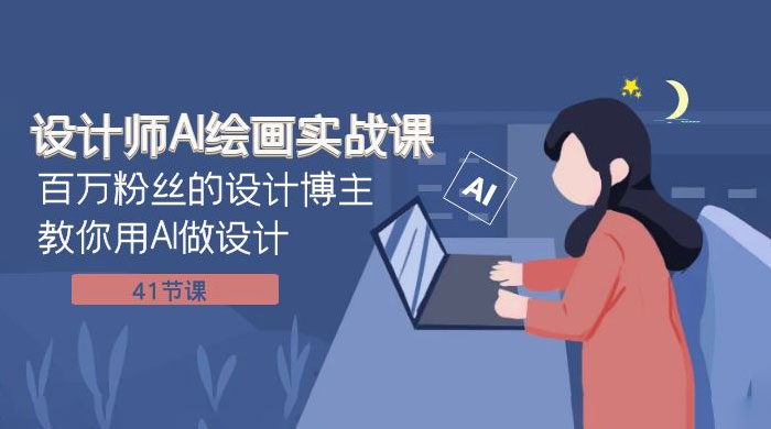设计师 AI 绘画实战课：百万粉丝的设计博主教你用 AI 做设计（共 41 节课）-零云博客
