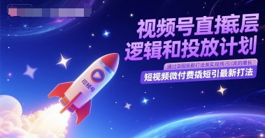 视频号直播底层逻辑和投放计划，短视频微付费撬短引最新打法-零云博客