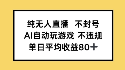 纯无人直播不封号，AI自动玩游戏，单日平均收益80+-零云博客