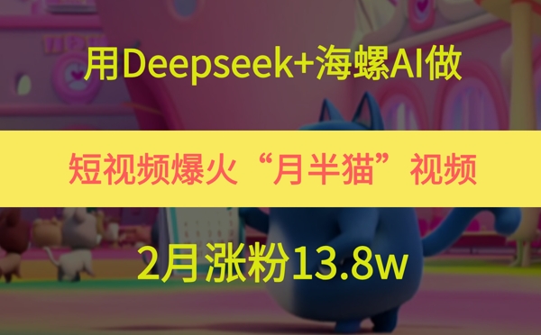 用Deepseek+海螺AI做短视频爆火“月半猫”视频，2月涨粉13.8w-零云博客