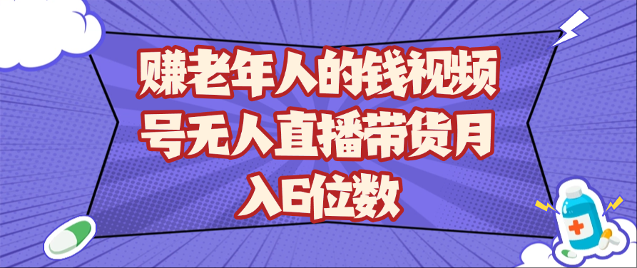 赚老年人的钱视频号无人直播带货月入6位数-零云博客