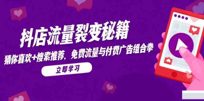 抖店流量裂变秘籍，猜你喜欢，搜索推荐，免费流量与付费广告组合拳-零云博客