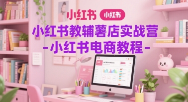 小红书教辅薯店实战营-小红书电商教程-零云博客