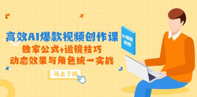 高效AI爆款视频创作课，独家公式+运镜技巧，动态效果与角色统一实战-零云博客