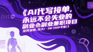 AI代写接单，永远不会失业的副业兼职项目，多劳多得，月入1-3W【SOP手册】-零云博客